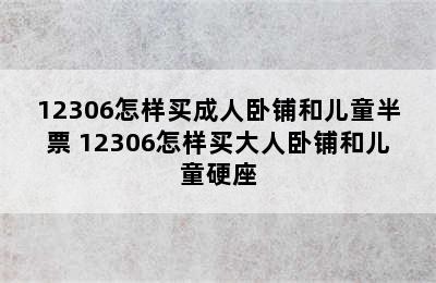 12306怎样买成人卧铺和儿童半票 12306怎样买大人卧铺和儿童硬座